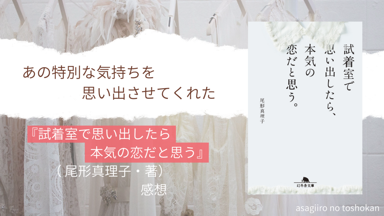 あの特別な気持ちを思い出させてくれたー 試着室で思い出したら本気の恋だと思う 尾形真理子 著 感想ー あさぎいろの図書館